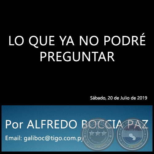 LO QUE YA NO PODRÉ PREGUNTAR - Por ALFREDO BOCCIA PAZ - Sábado, 20 de Julio de 2019